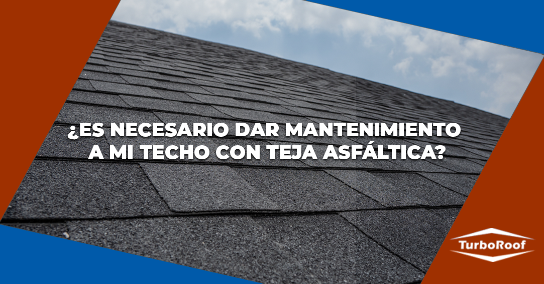 ¿Es necesario dar mantenimiento a mi techo de Teja Asfáltica?